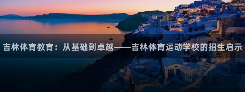 球客岛：吉林体育教育：从基础到卓越——吉林体育运动学校的招生启示