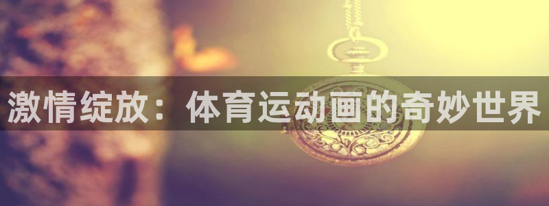 球客岛：激情绽放：体育运动画的奇妙世界